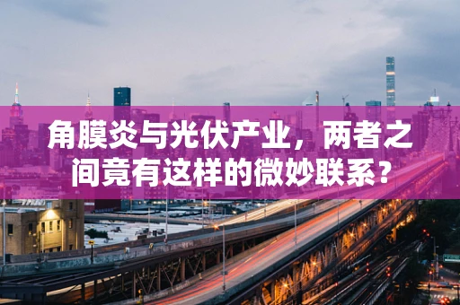 角膜炎与光伏产业，两者之间竟有这样的微妙联系？
