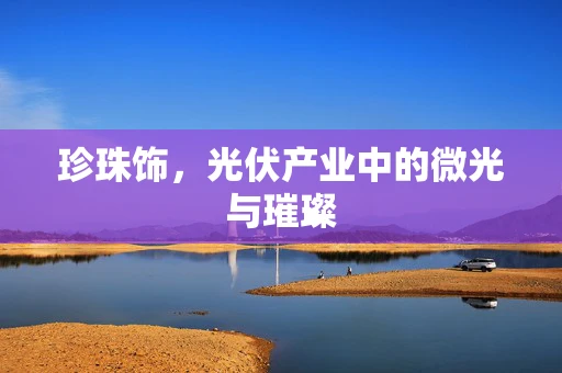 珍珠饰，光伏产业中的微光与璀璨