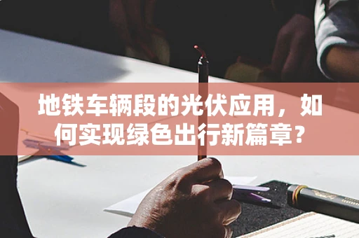 地铁车辆段的光伏应用，如何实现绿色出行新篇章？