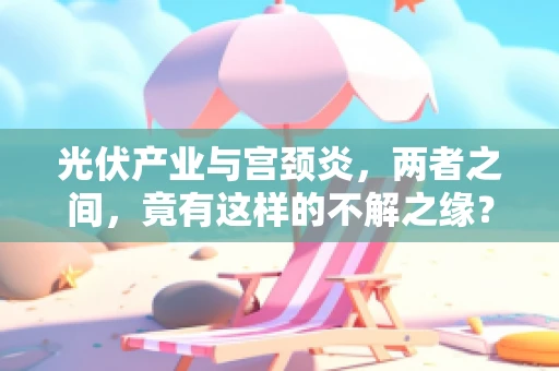 光伏产业与宫颈炎，两者之间，竟有这样的不解之缘？