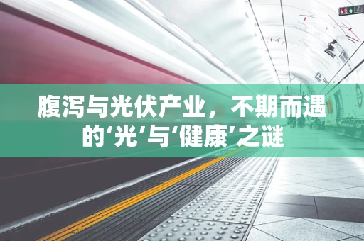 腹泻与光伏产业，不期而遇的‘光’与‘健康’之谜
