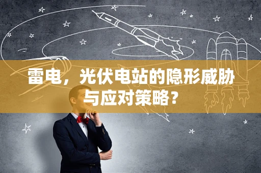 雷电，光伏电站的隐形威胁与应对策略？