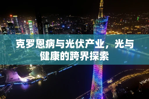 克罗恩病与光伏产业，光与健康的跨界探索