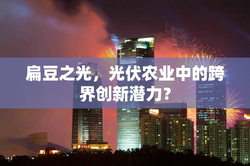 扁豆之光，光伏农业中的跨界创新潜力？