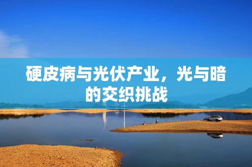 硬皮病与光伏产业，光与暗的交织挑战