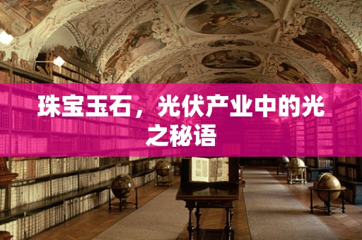 珠宝玉石，光伏产业中的光之秘语
