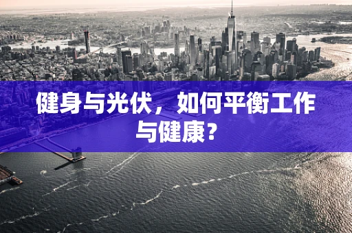 健身与光伏，如何平衡工作与健康？