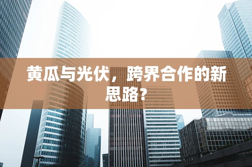黄瓜与光伏，跨界合作的新思路？