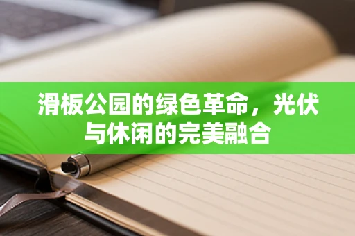 滑板公园的绿色革命，光伏与休闲的完美融合