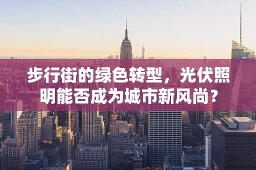 步行街的绿色转型，光伏照明能否成为城市新风尚？