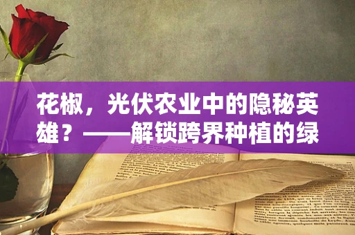 花椒，光伏农业中的隐秘英雄？——解锁跨界种植的绿色奇迹