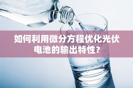 如何利用微分方程优化光伏电池的输出特性？