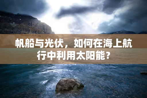 帆船与光伏，如何在海上航行中利用太阳能？