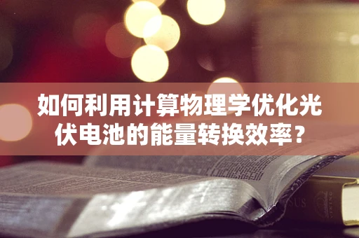 如何利用计算物理学优化光伏电池的能量转换效率？