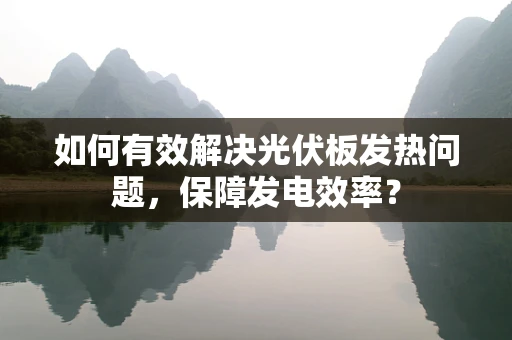 如何有效解决光伏板发热问题，保障发电效率？