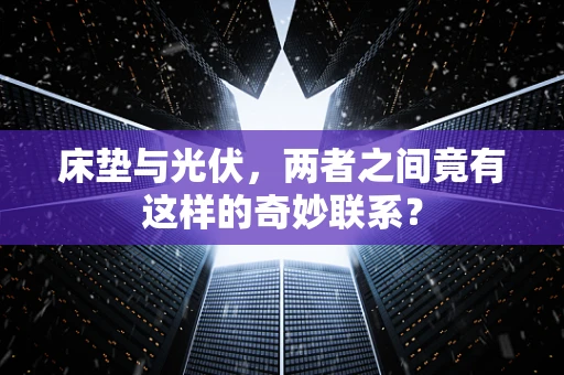 床垫与光伏，两者之间竟有这样的奇妙联系？