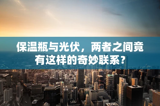 保温瓶与光伏，两者之间竟有这样的奇妙联系？