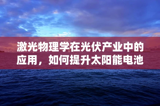激光物理学在光伏产业中的应用，如何提升太阳能电池的转换效率？