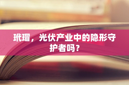 玳瑁，光伏产业中的隐形守护者吗？