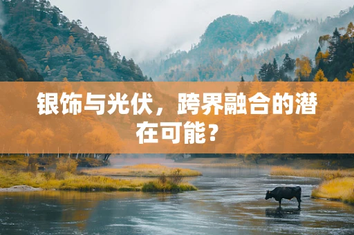 银饰与光伏，跨界融合的潜在可能？
