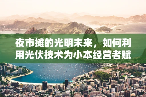 夜市摊的光明未来，如何利用光伏技术为小本经营者赋能？
