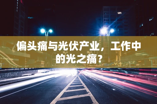 偏头痛与光伏产业，工作中的光之痛？