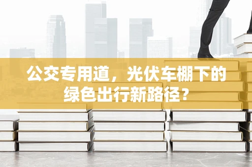 公交专用道，光伏车棚下的绿色出行新路径？