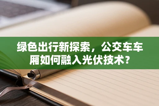 绿色出行新探索，公交车车厢如何融入光伏技术？