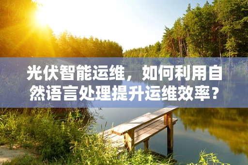 光伏智能运维，如何利用自然语言处理提升运维效率？