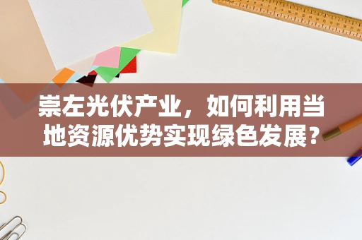 崇左光伏产业，如何利用当地资源优势实现绿色发展？
