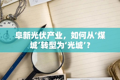 阜新光伏产业，如何从‘煤城’转型为‘光城’？