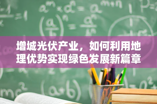 增城光伏产业，如何利用地理优势实现绿色发展新篇章？