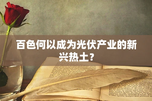百色何以成为光伏产业的新兴热土？