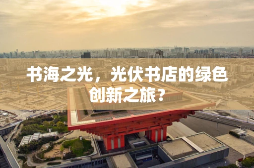 书海之光，光伏书店的绿色创新之旅？