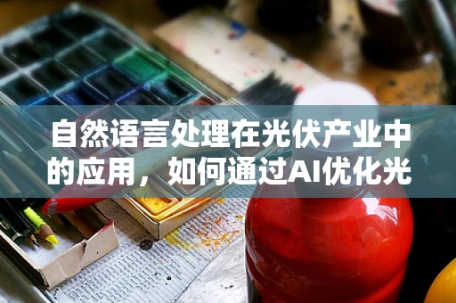 自然语言处理在光伏产业中的应用，如何通过AI优化光伏电站运维？