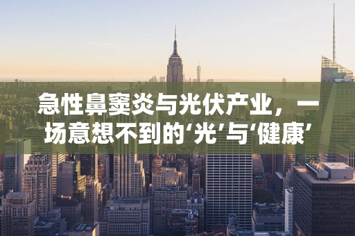 急性鼻窦炎与光伏产业，一场意想不到的‘光’与‘健康’的交集