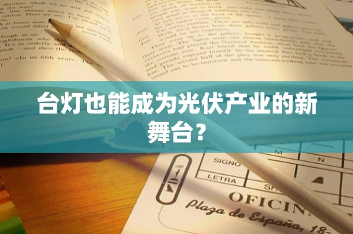 台灯也能成为光伏产业的新舞台？