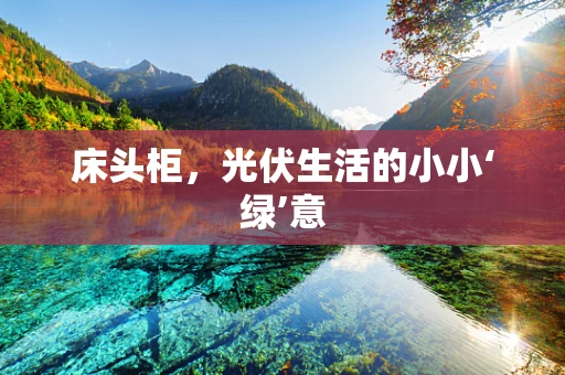 床头柜，光伏生活的小小‘绿’意