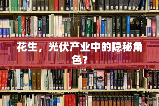 花生，光伏产业中的隐秘角色？
