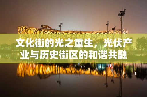 文化街的光之重生，光伏产业与历史街区的和谐共融