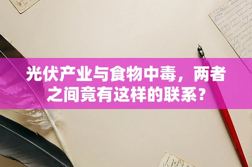 光伏产业与食物中毒，两者之间竟有这样的联系？