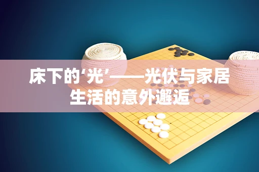床下的‘光’——光伏与家居生活的意外邂逅