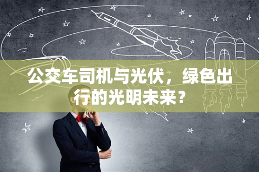 公交车司机与光伏，绿色出行的光明未来？