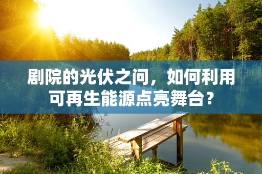 剧院的光伏之问，如何利用可再生能源点亮舞台？