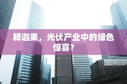 释迦果，光伏产业中的绿色惊喜？