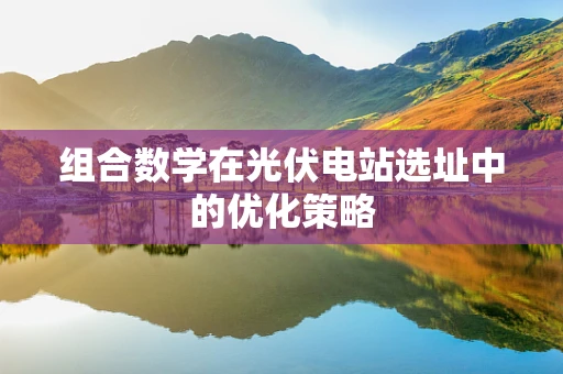 组合数学在光伏电站选址中的优化策略