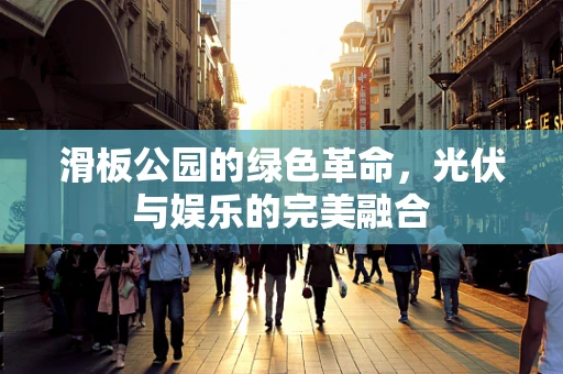 滑板公园的绿色革命，光伏与娱乐的完美融合