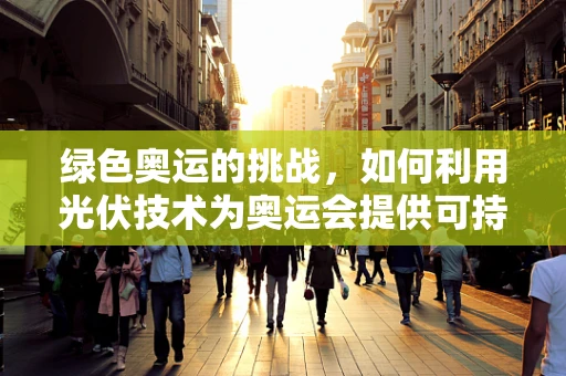 绿色奥运的挑战，如何利用光伏技术为奥运会提供可持续能源？