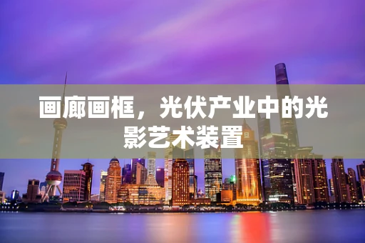 画廊画框，光伏产业中的光影艺术装置
