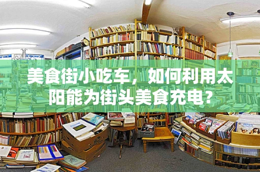 美食街小吃车，如何利用太阳能为街头美食充电？